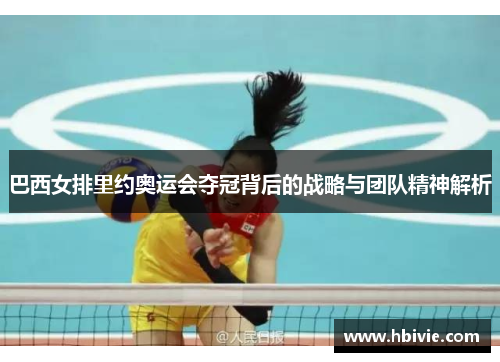 巴西女排里约奥运会夺冠背后的战略与团队精神解析