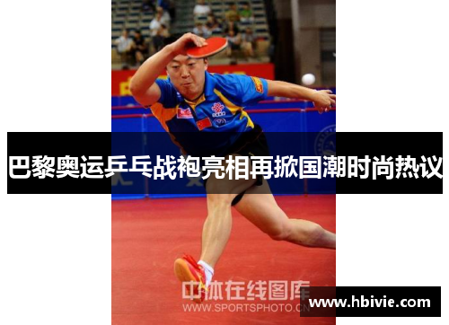 巴黎奥运乒乓战袍亮相再掀国潮时尚热议